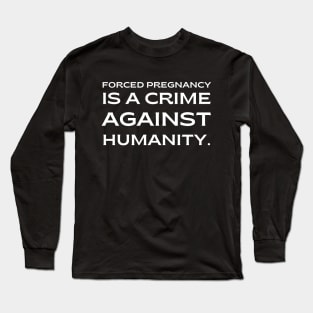 pro choice, Forced pregnancy is a crime against humanity Long Sleeve T-Shirt